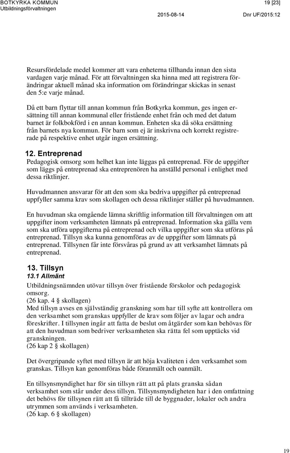 Då ett barn flyttar till annan kommun från Botkyrka kommun, ges ingen ersättning till annan kommunal eller fristående enhet från och med det datum barnet är folkbokförd i en annan kommun.