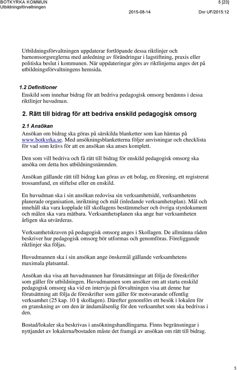 2 Definitioner Enskild som innehar bidrag för att bedriva pedagogisk omsorg benämns i dessa riktlinjer huvudman. 2. Rätt till bidrag för att bedriva enskild pedagogisk omsorg 2.