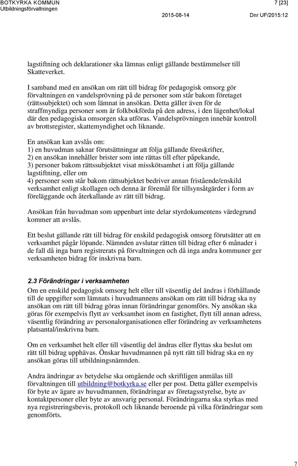 Detta gäller även för de straffmyndiga personer som är folkbokförda på den adress, i den lägenhet/lokal där den pedagogiska omsorgen ska utföras.