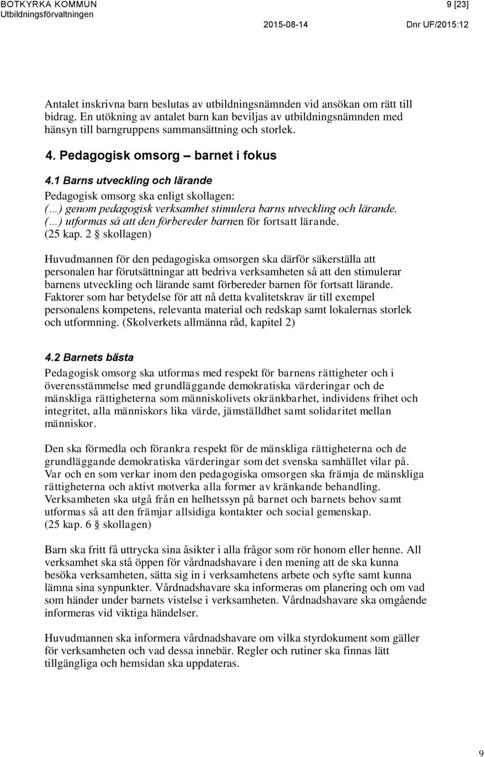 1 Barns utveckling och lärande Pedagogisk omsorg ska enligt skollagen: ( ) genom pedagogisk verksamhet stimulera barns utveckling och lärande.