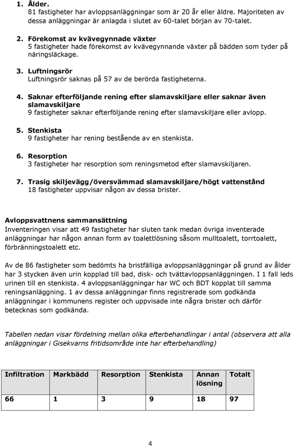 Saknar efterföljande rening efter slamavskiljare eller saknar även slamavskiljare 9 fastigheter saknar efterföljande rening efter slamavskiljare eller avlopp. 5.