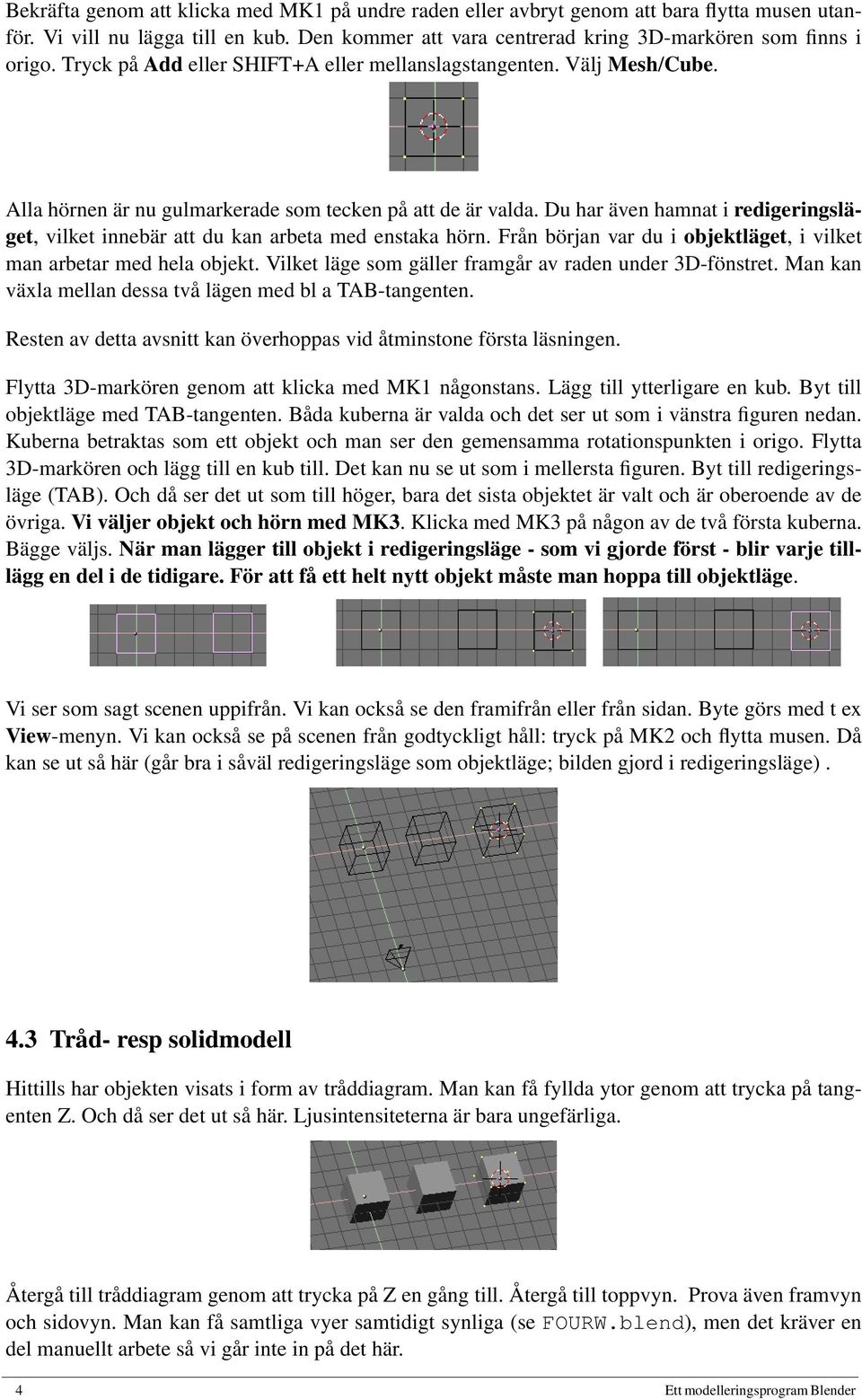 Du har även hamnat i redigeringsläget, vilket innebär att du kan arbeta med enstaka hörn. Från början var du i objektläget, i vilket man arbetar med hela objekt.