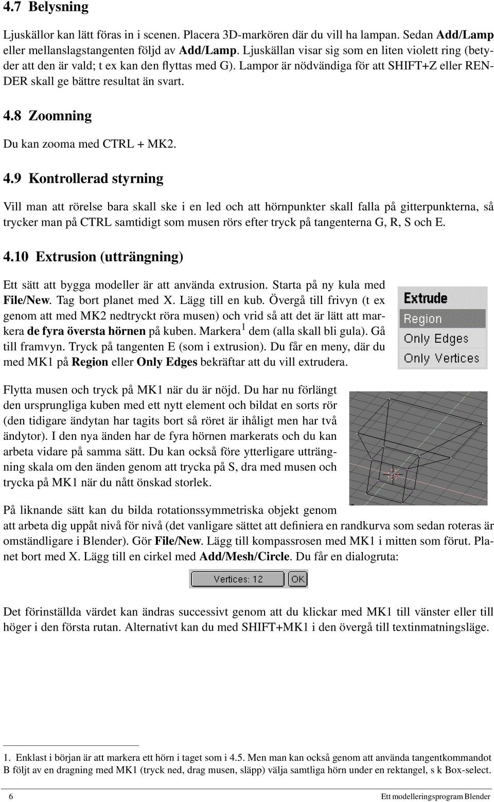 8 Zoomning Du kan zooma med CTRL + MK2. 4.