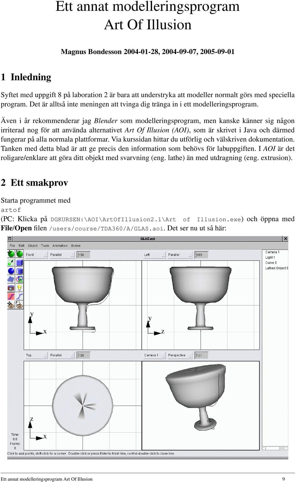 Även i år rekommenderar jag Blender som modelleringsprogram, men kanske känner sig någon irriterad nog för att använda alternativet Art Of Illusion (AOI), som är skrivet i Java och därmed fungerar på