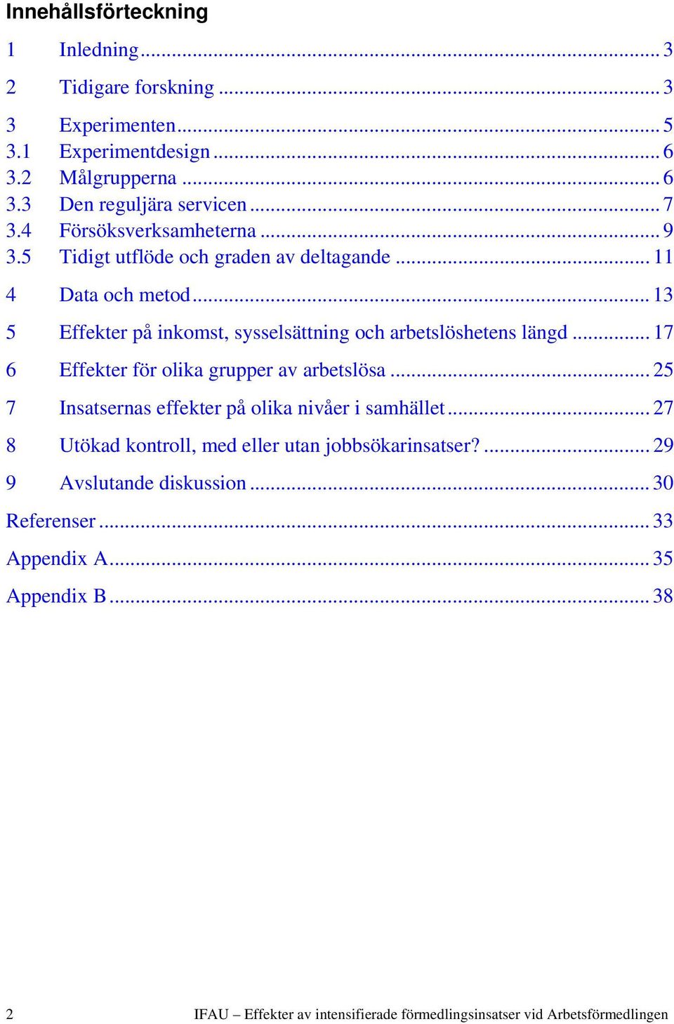 .. 17 6 Effekter för olika grupper av arbetslösa... 25 7 Insatsernas effekter på olika nivåer i samhället... 27 8 Utökad kontroll, med eller utan jobbsökarinsatser?