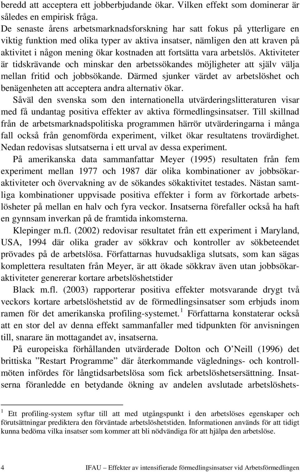 fortsätta vara arbetslös. Aktiviteter är tidskrävande och minskar den arbetssökandes möjligheter att själv välja mellan fritid och jobbsökande.