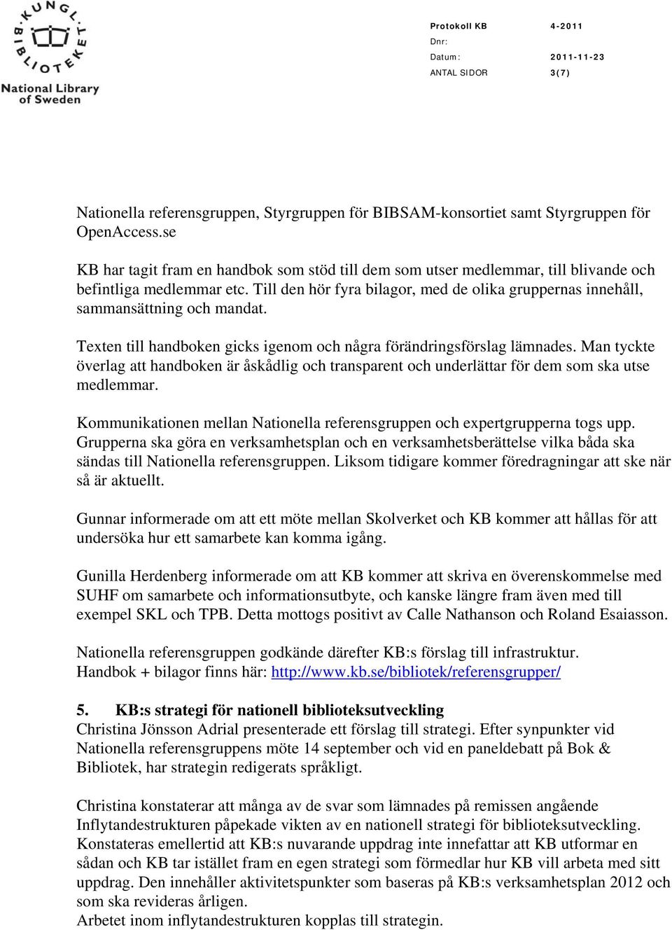 Till den hör fyra bilagor, med de olika gruppernas innehåll, sammansättning och mandat. Texten till handboken gicks igenom och några förändringsförslag lämnades.