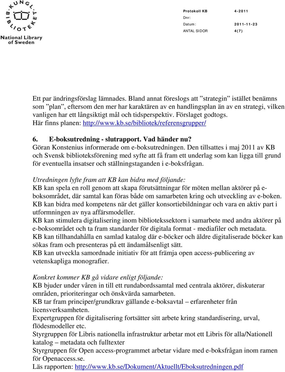 Förslaget godtogs. Här finns planen: http://www.kb.se/bibliotek/referensgrupper/ 6. E-boksutredning - slutrapport. Vad händer nu? Göran Konstenius informerade om e-boksutredningen.