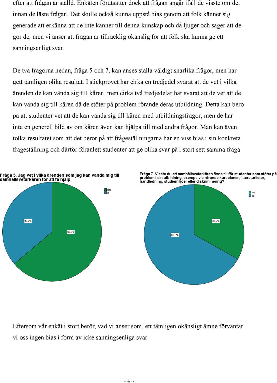 okänslig för att folk ska kunna ge ett sanningsenligt svar. De två frågorna nedan, fråga 5 och 7, kan anses ställa väldigt snarlika frågor, men har gett tämligen olika resultat.