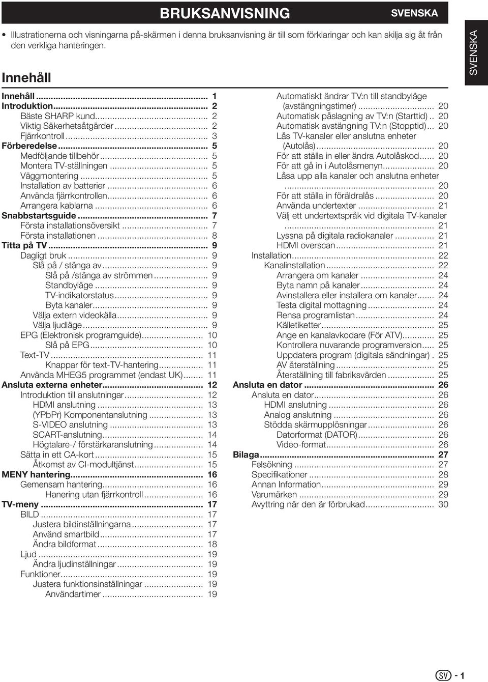 batterier 6 Använda fjärrkontrollen 6 Arrangera kablarna 6 Snabbstartsguide 7 Första installationsöversikt 7 Första installationen 8 Titta på TV 9 Dagligt bruk 9 Slå på / stänga av 9 Slå på /stänga