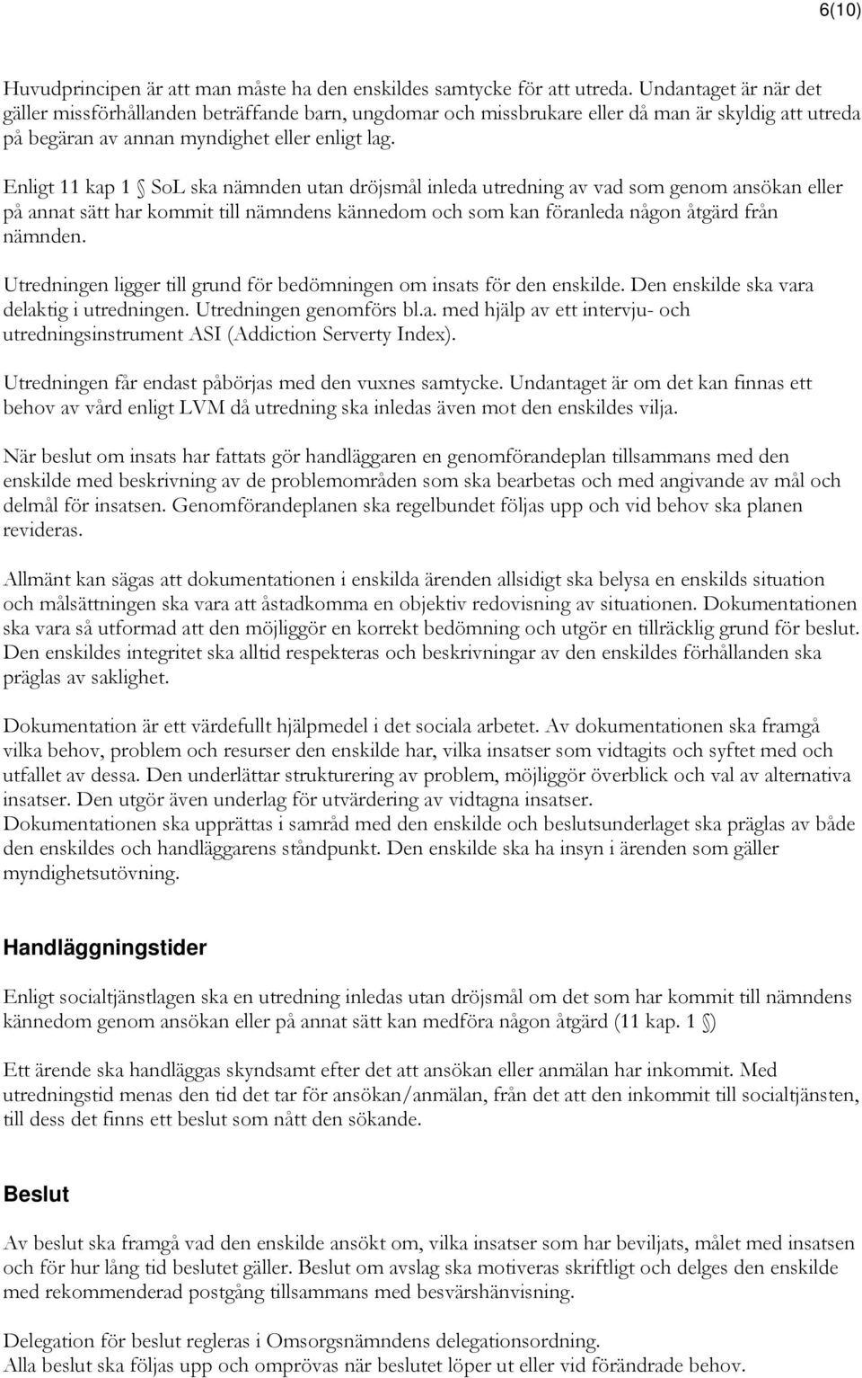 Enligt 11 kap 1 SoL ska nämnden utan dröjsmål inleda utredning av vad som genom ansökan eller på annat sätt har kommit till nämndens kännedom och som kan föranleda någon åtgärd från nämnden.