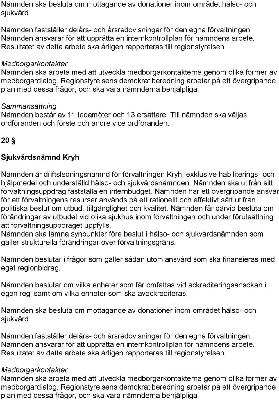 Till nämnden ska väljas 20 Sjukvårdsnämnd Kryh Nämnden är driftsledningsnämnd för förvaltningen Kryh, exklusive habiliterings- och hjälpmedel och underställd hälso- och sjukvårdsnämnden.