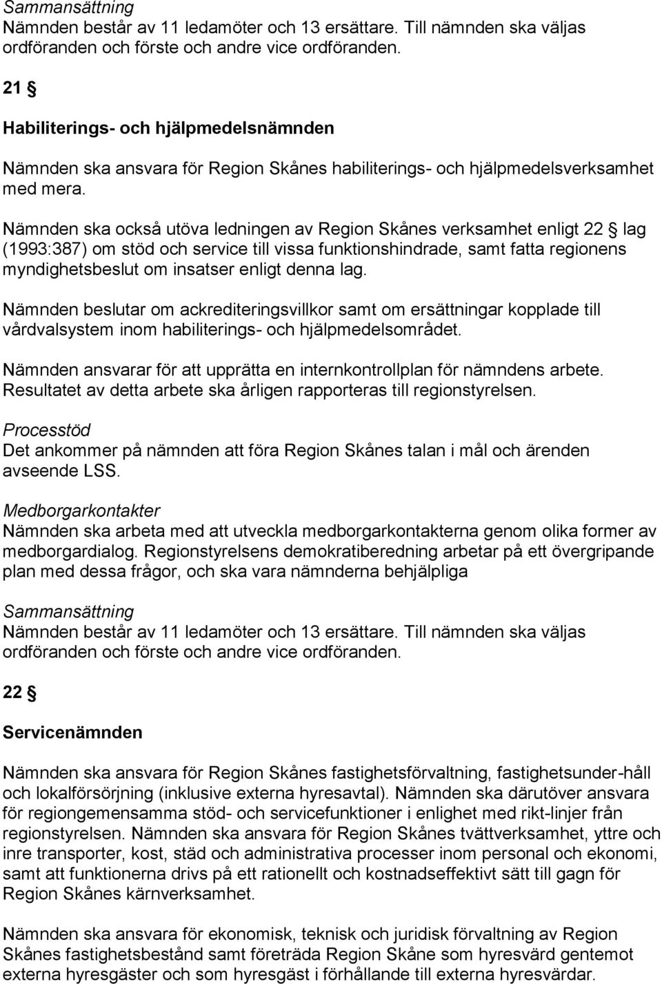 Nämnden ska också utöva ledningen av Region Skånes verksamhet enligt 22 lag (1993:387) om stöd och service till vissa funktionshindrade, samt fatta regionens myndighetsbeslut om insatser enligt denna