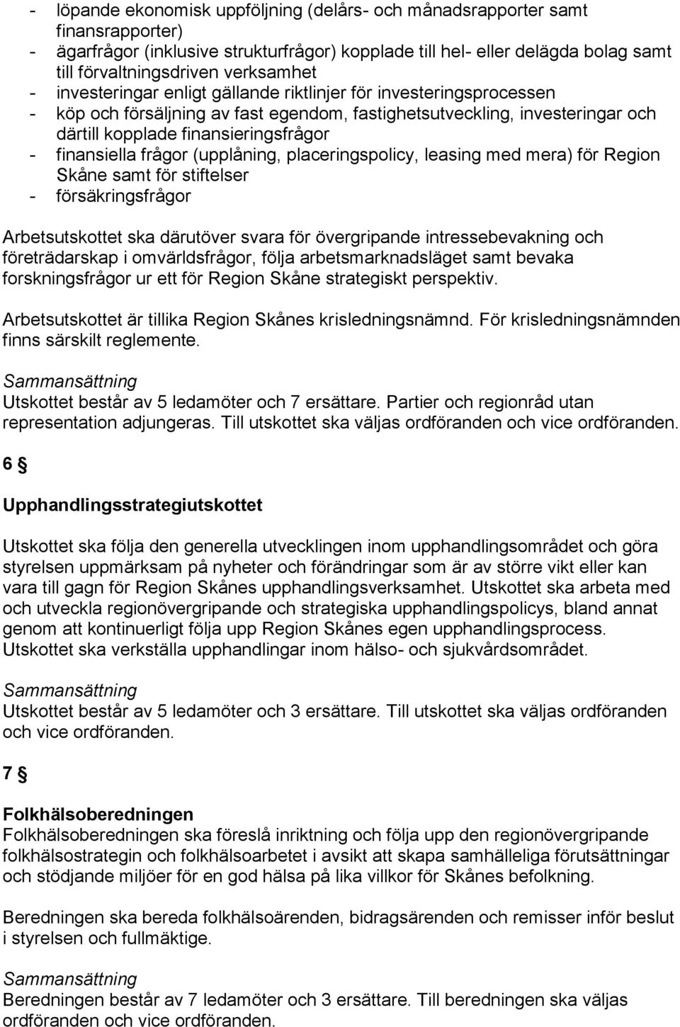 finansiella frågor (upplåning, placeringspolicy, leasing med mera) för Region Skåne samt för stiftelser - försäkringsfrågor Arbetsutskottet ska därutöver svara för övergripande intressebevakning och