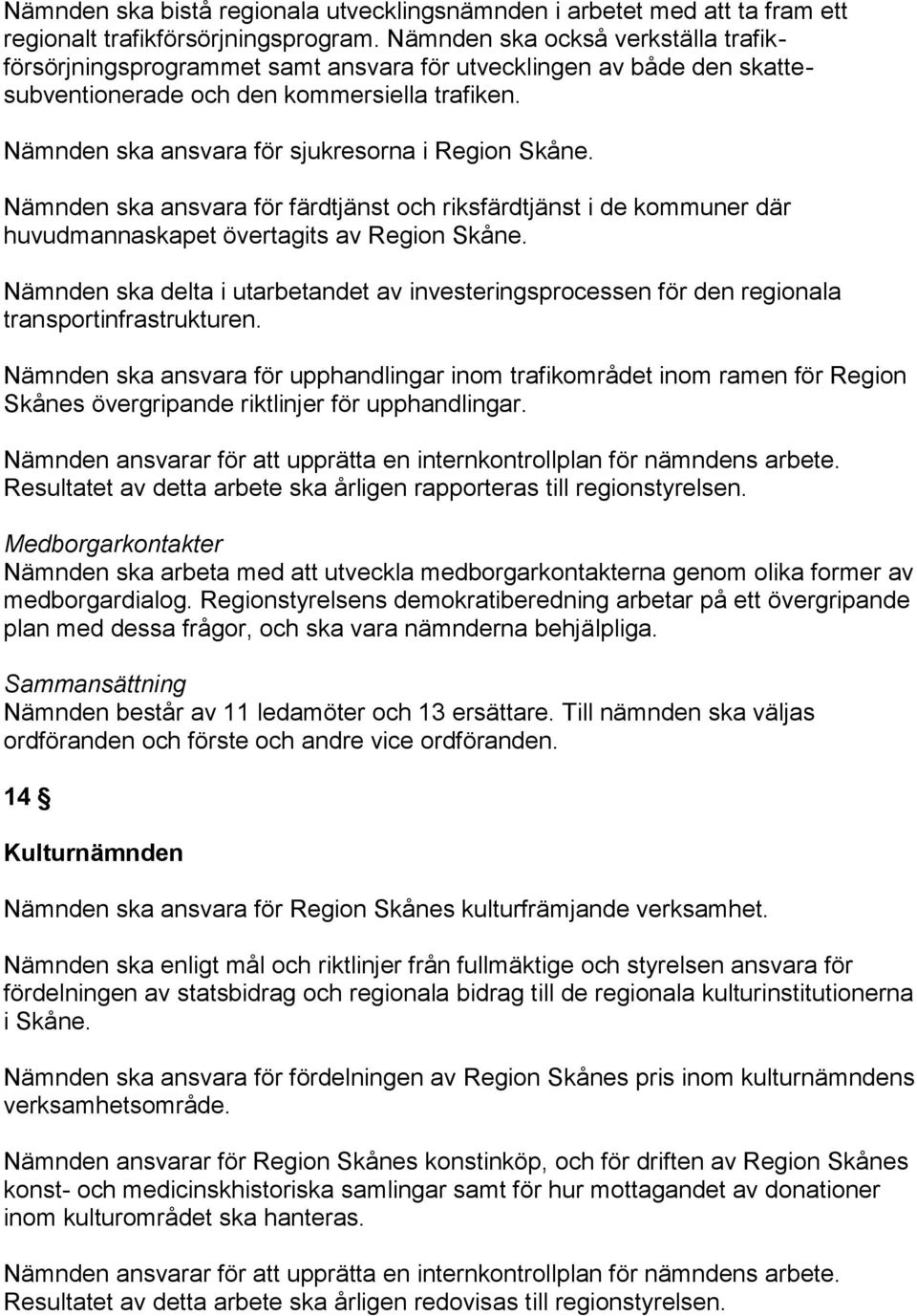 Nämnden ska ansvara för sjukresorna i Region Skåne. Nämnden ska ansvara för färdtjänst och riksfärdtjänst i de kommuner där huvudmannaskapet övertagits av Region Skåne.