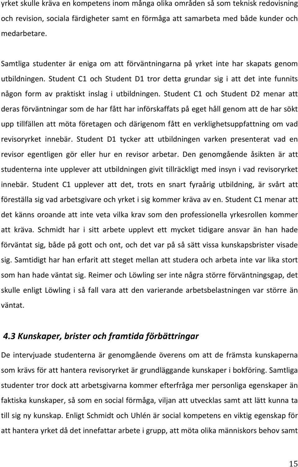 Student C1 och Student D1 tror detta grundar sig i att det inte funnits någon form av praktiskt inslag i utbildningen.