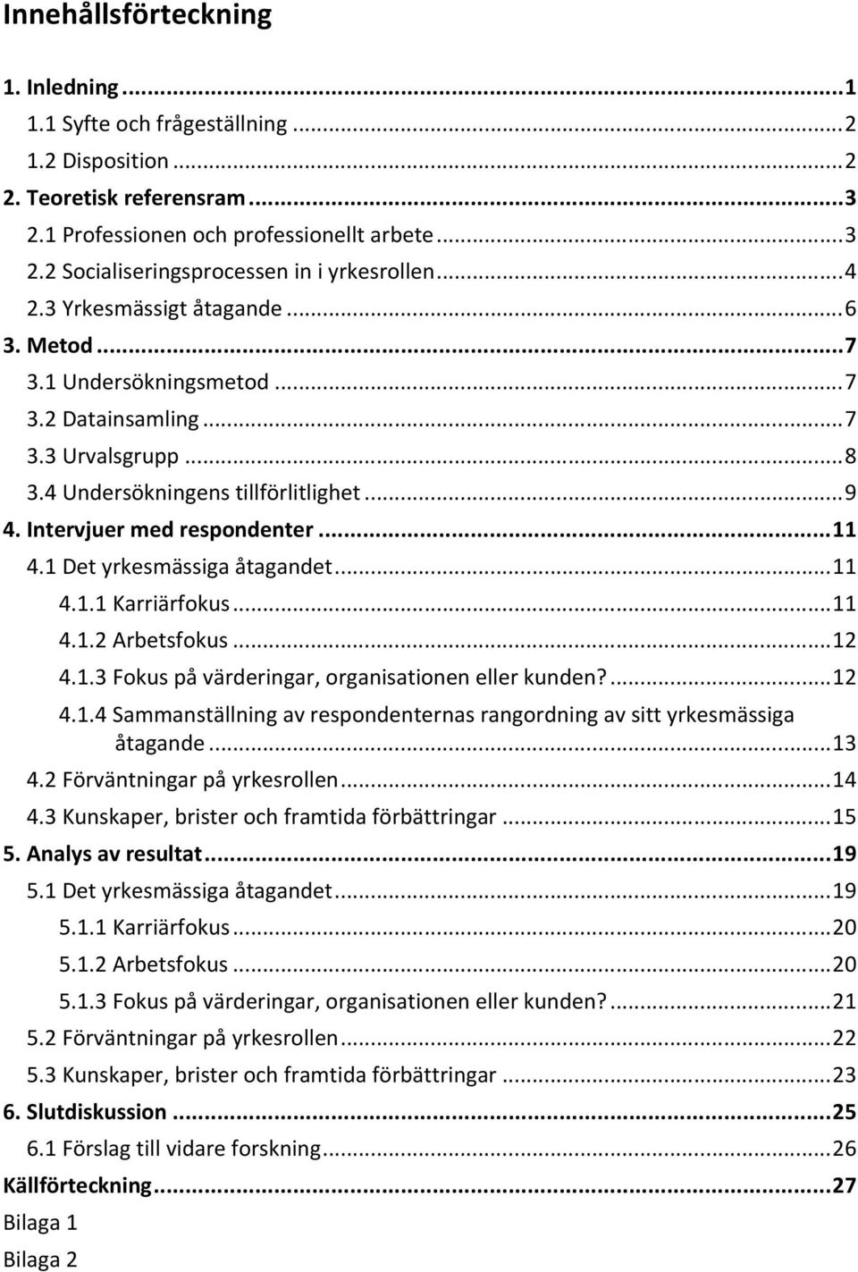 1Detyrkesmässigaåtagandet...11 4.1.1Karriärfokus...11 4.1.2Arbetsfokus...12 4.1.3Fokuspåvärderingar,organisationenellerkunden?...12 4.1.4Sammanställningavrespondenternasrangordningavsittyrkesmässiga åtagande.