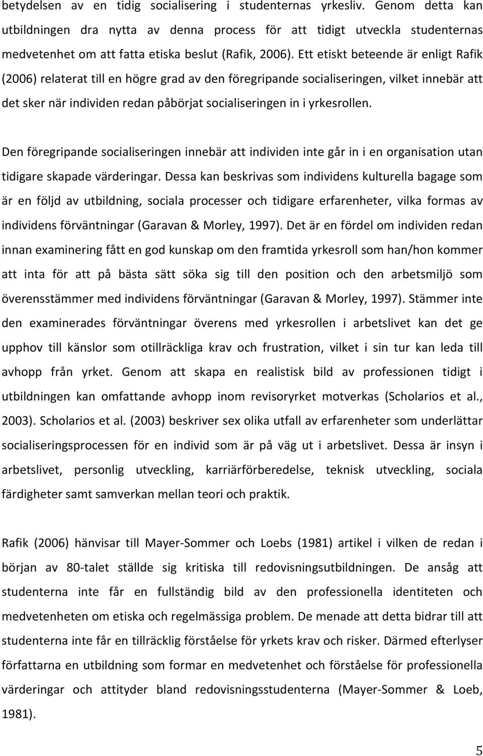 ettetisktbeteendeärenligtrafik (2006)relaterattillenhögregradavdenföregripandesocialiseringen,vilketinnebäratt detskernärindividenredanpåbörjatsocialiseringeniniyrkesrollen.