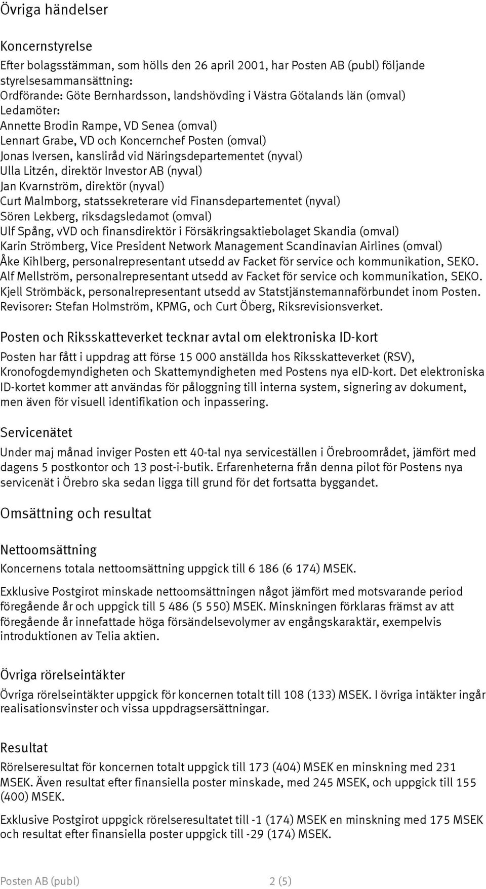 AB (nyval) Jan Kvarnström, direktör (nyval) Curt Malmborg, statssekreterare vid Finansdepartementet (nyval) Sören Lekberg, riksdagsledamot (omval) Ulf Spång, vvd och finansdirektör i