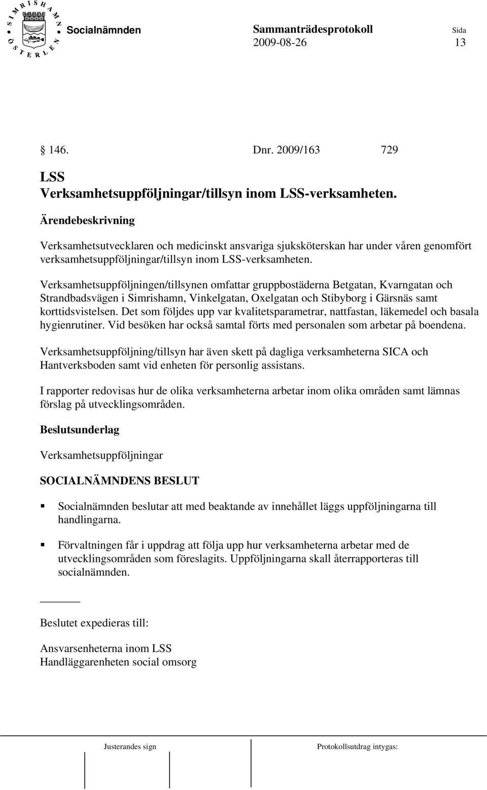 Verksamhetsuppföljningen/tillsynen omfattar gruppbostäderna Betgatan, Kvarngatan och Strandbadsvägen i Simrishamn, Vinkelgatan, Oxelgatan och Stibyborg i Gärsnäs samt korttidsvistelsen.