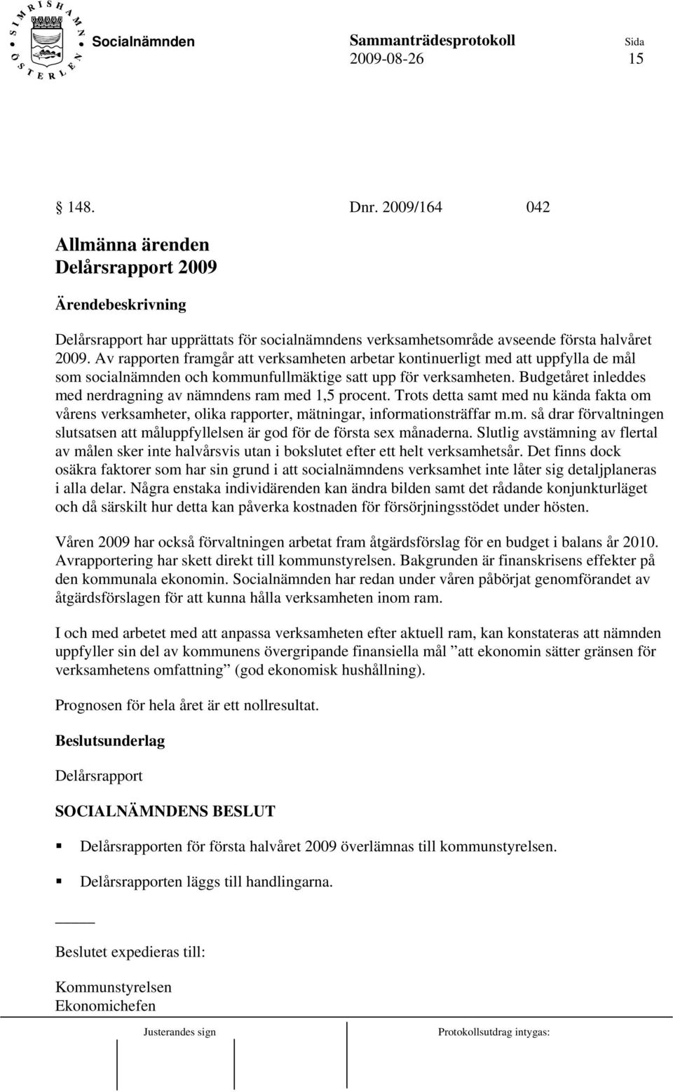 Budgetåret inleddes med nerdragning av nämndens ram med 1,5 procent. Trots detta samt med nu kända fakta om vårens verksamheter, olika rapporter, mätningar, informationsträffar m.m. så drar förvaltningen slutsatsen att måluppfyllelsen är god för de första sex månaderna.