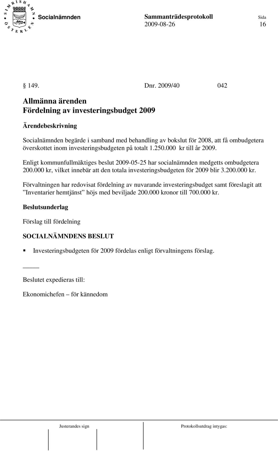 investeringsbudgeten på totalt 1.250.000 kr till år 2009. Enligt kommunfullmäktiges beslut 2009-05-25 har socialnämnden medgetts ombudgetera 200.