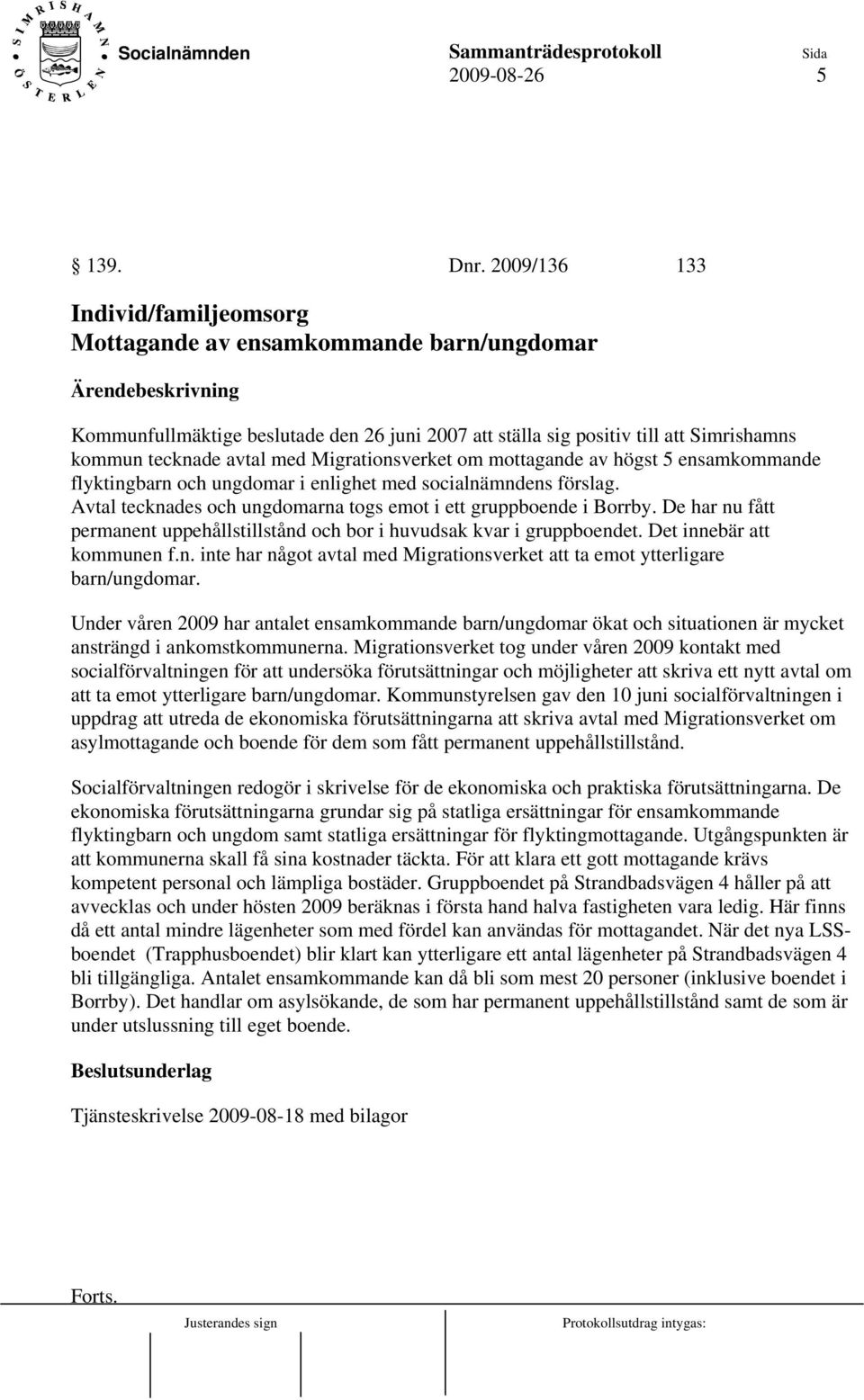 Migrationsverket om mottagande av högst 5 ensamkommande flyktingbarn och ungdomar i enlighet med socialnämndens förslag. Avtal tecknades och ungdomarna togs emot i ett gruppboende i Borrby.