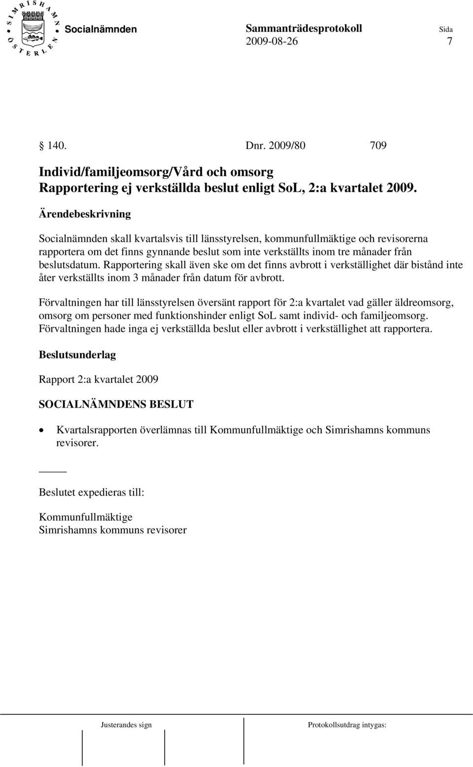 Rapportering skall även ske om det finns avbrott i verkställighet där bistånd inte åter verkställts inom 3 månader från datum för avbrott.