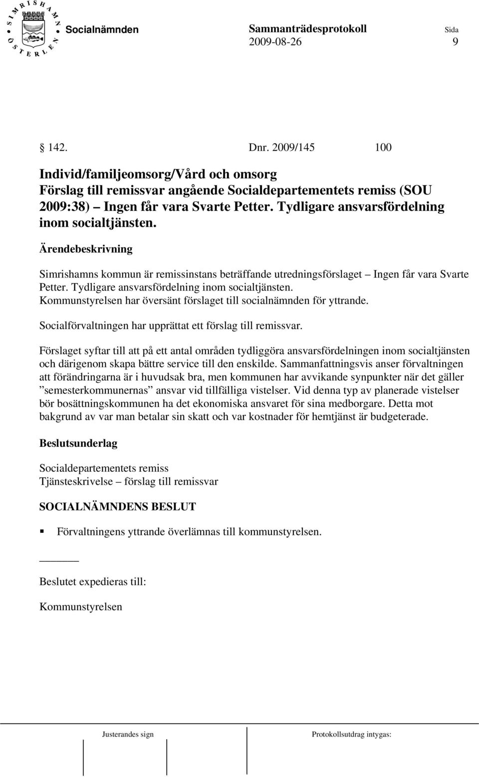 Kommunstyrelsen har översänt förslaget till socialnämnden för yttrande. Socialförvaltningen har upprättat ett förslag till remissvar.