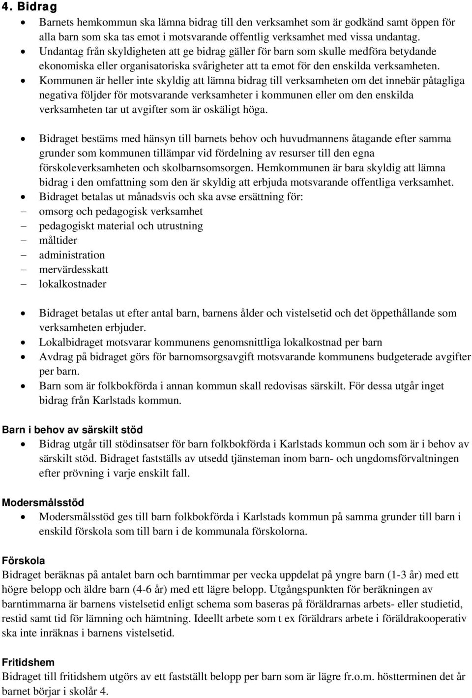 Kommunen är heller inte skyldig att lämna bidrag till verksamheten om det innebär påtagliga negativa följder för motsvarande verksamheter i kommunen eller om den enskilda verksamheten tar ut avgifter