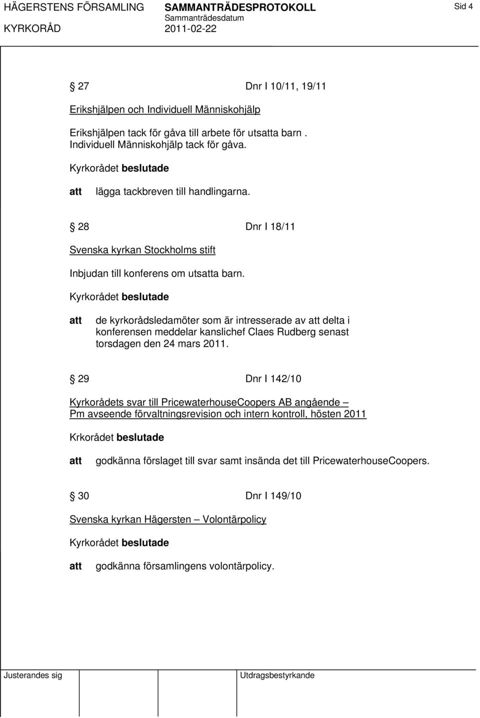 de kyrkorådsledamöter som är intresserade av delta i konferensen meddelar kanslichef Claes Rudberg senast torsdagen den 24 mars 2011.