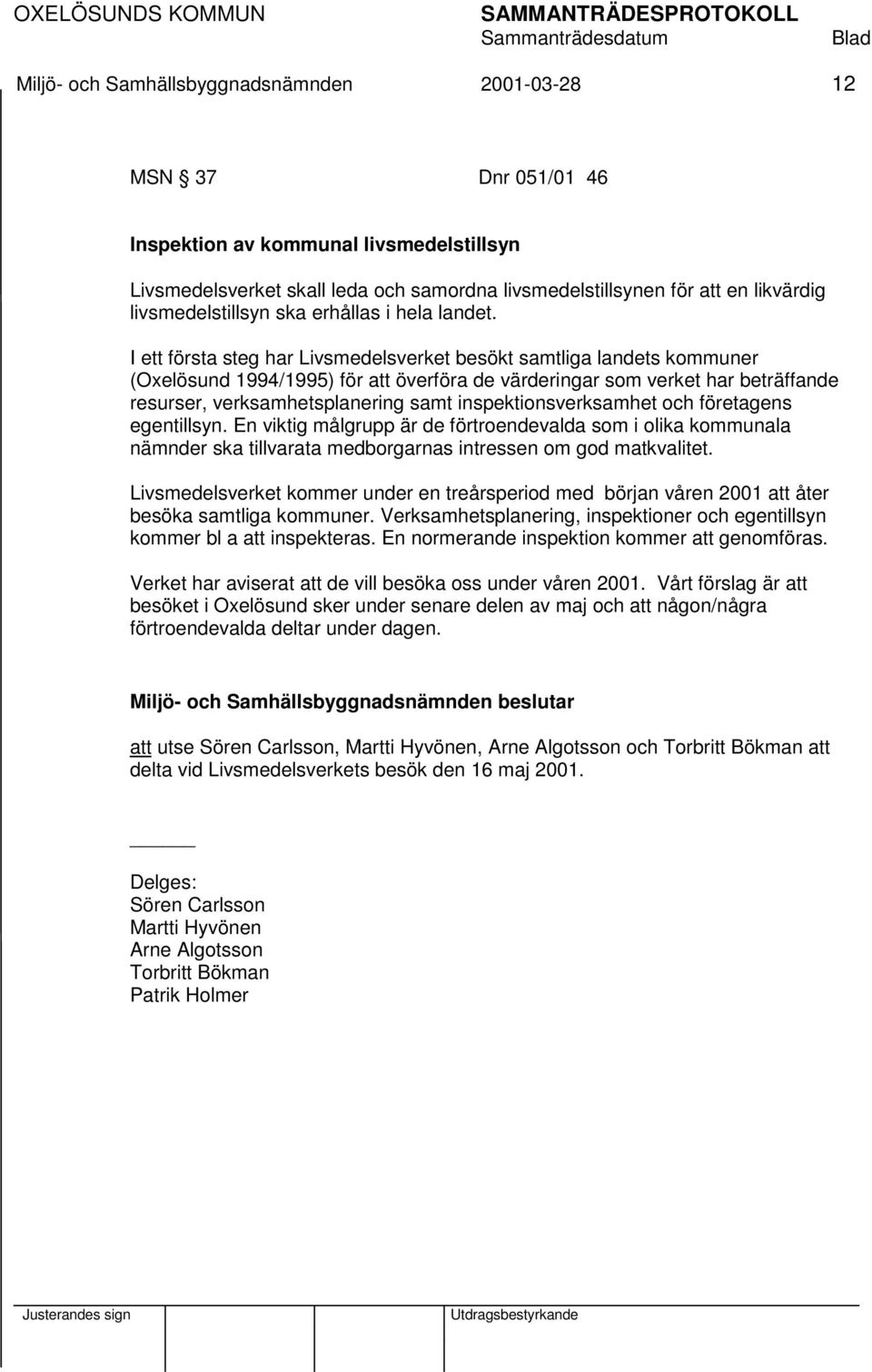 I ett första steg har Livsmedelsverket besökt samtliga landets kommuner (Oxelösund 1994/1995) för att överföra de värderingar som verket har beträffande resurser, verksamhetsplanering samt