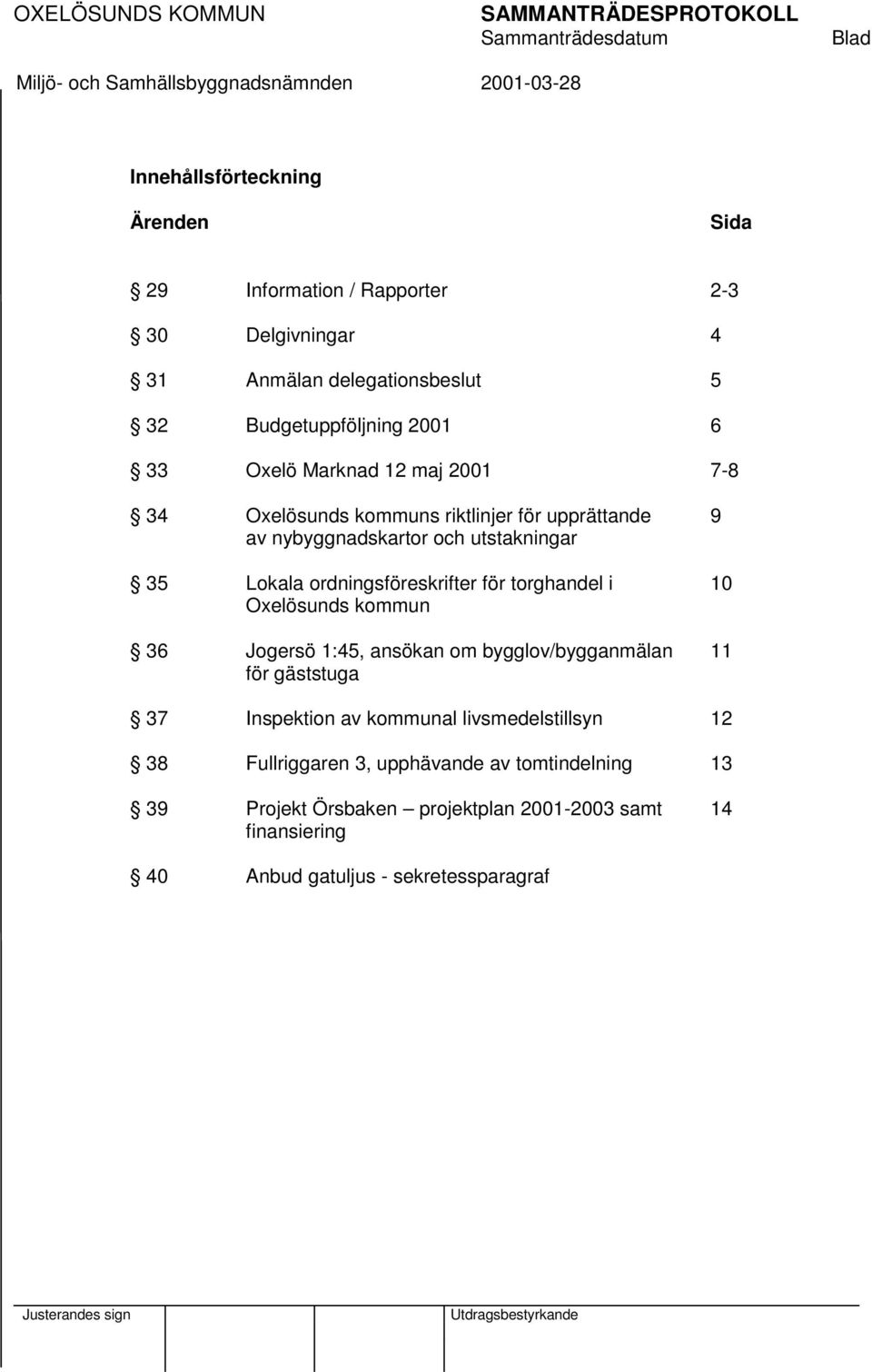 ordningsföreskrifter för torghandel i 10 Oxelösunds kommun 36 Jogersö 1:45, ansökan om bygglov/bygganmälan 11 för gäststuga 37 Inspektion av kommunal