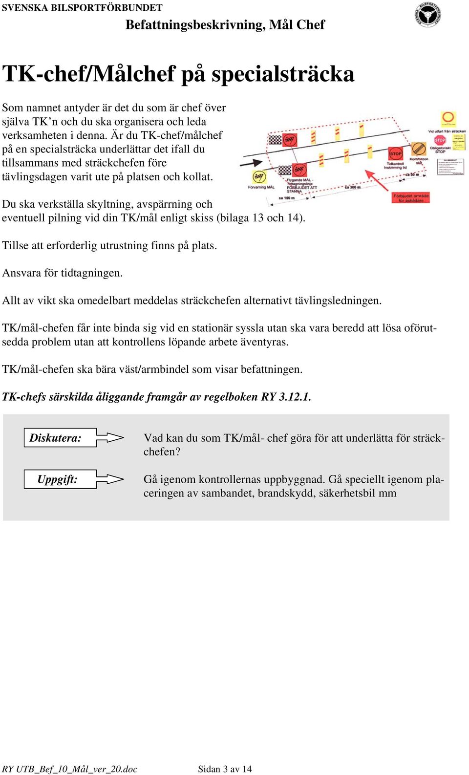 Du ska verkställa skyltning, avspärrning och eventuell pilning vid din TK/mål enligt skiss (bilaga 13 och 14). Tillse att erforderlig utrustning finns på plats. Ansvara för tidtagningen.