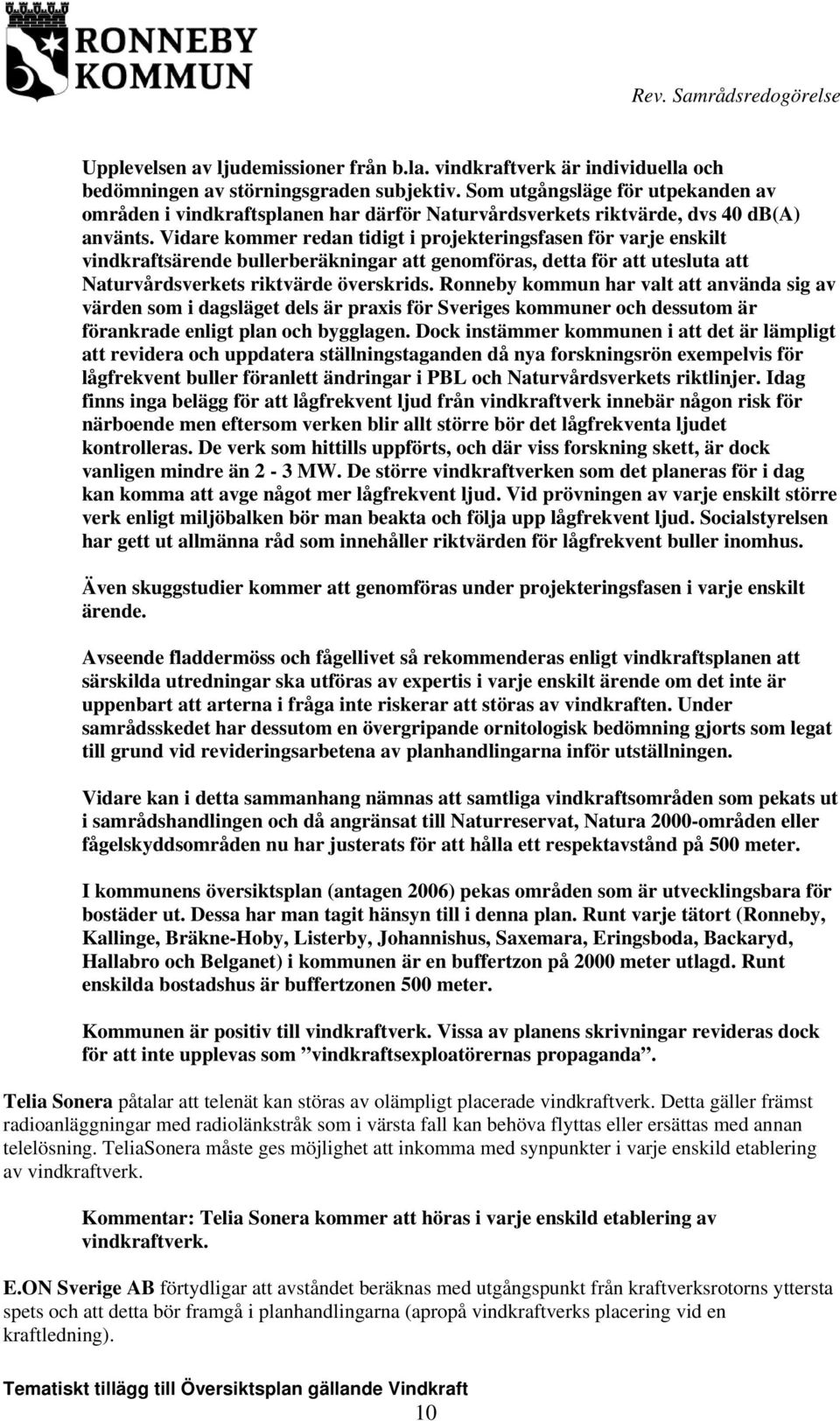 Vidare kommer redan tidigt i projekteringsfasen för varje enskilt vindkraftsärende bullerberäkningar att genomföras, detta för att utesluta att Naturvårdsverkets riktvärde överskrids.