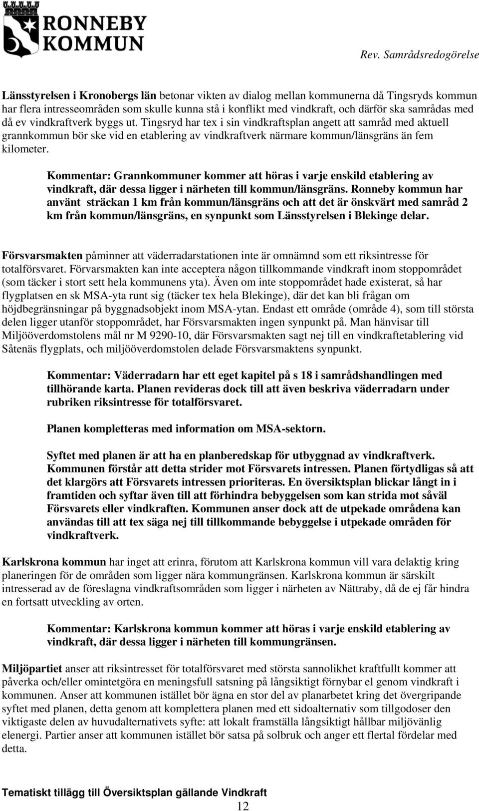 Tingsryd har tex i sin vindkraftsplan angett att samråd med aktuell grannkommun bör ske vid en etablering av vindkraftverk närmare kommun/länsgräns än fem kilometer.