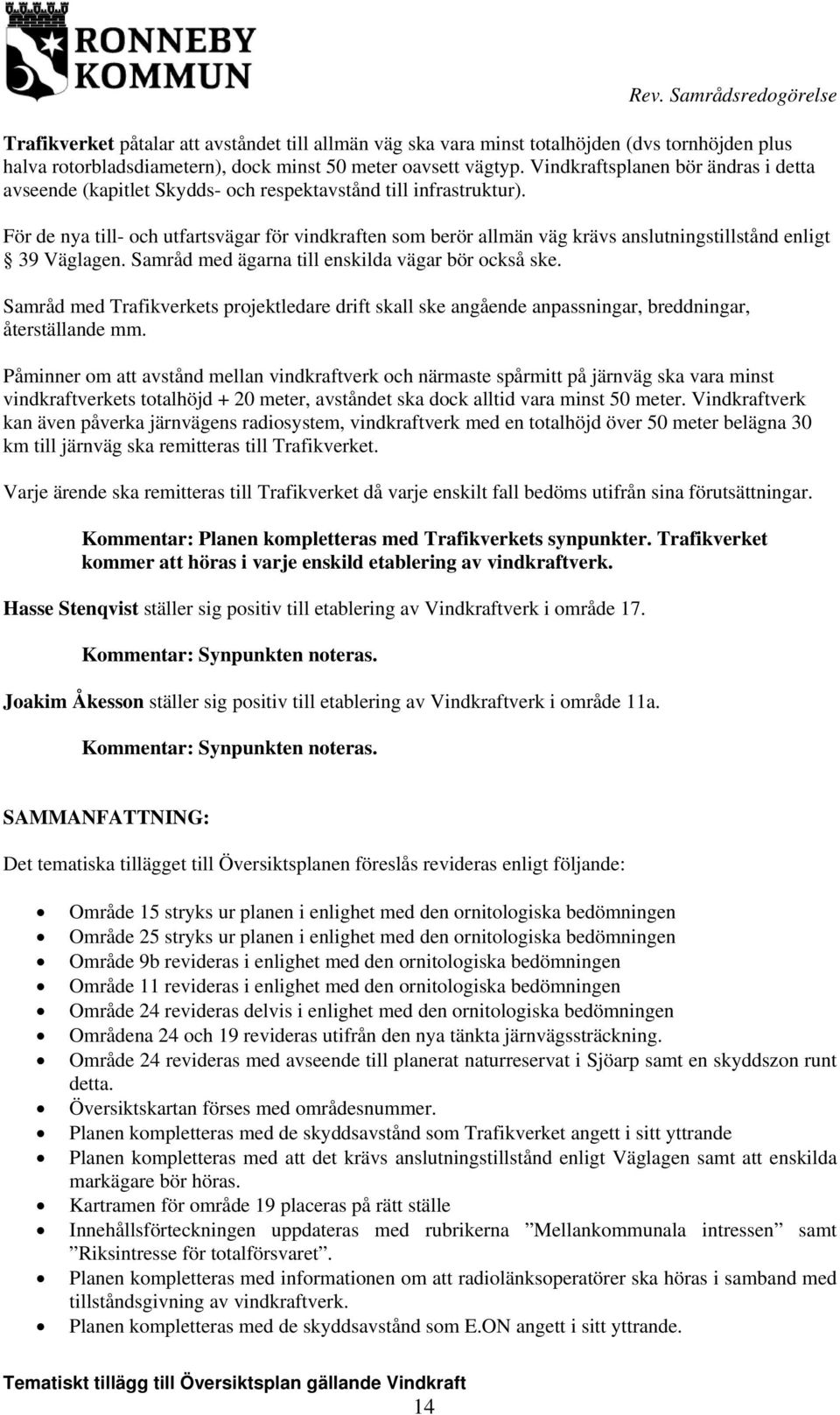 För de nya till- och utfartsvägar för vindkraften som berör allmän väg krävs anslutningstillstånd enligt 39 Väglagen. Samråd med ägarna till enskilda vägar bör också ske.