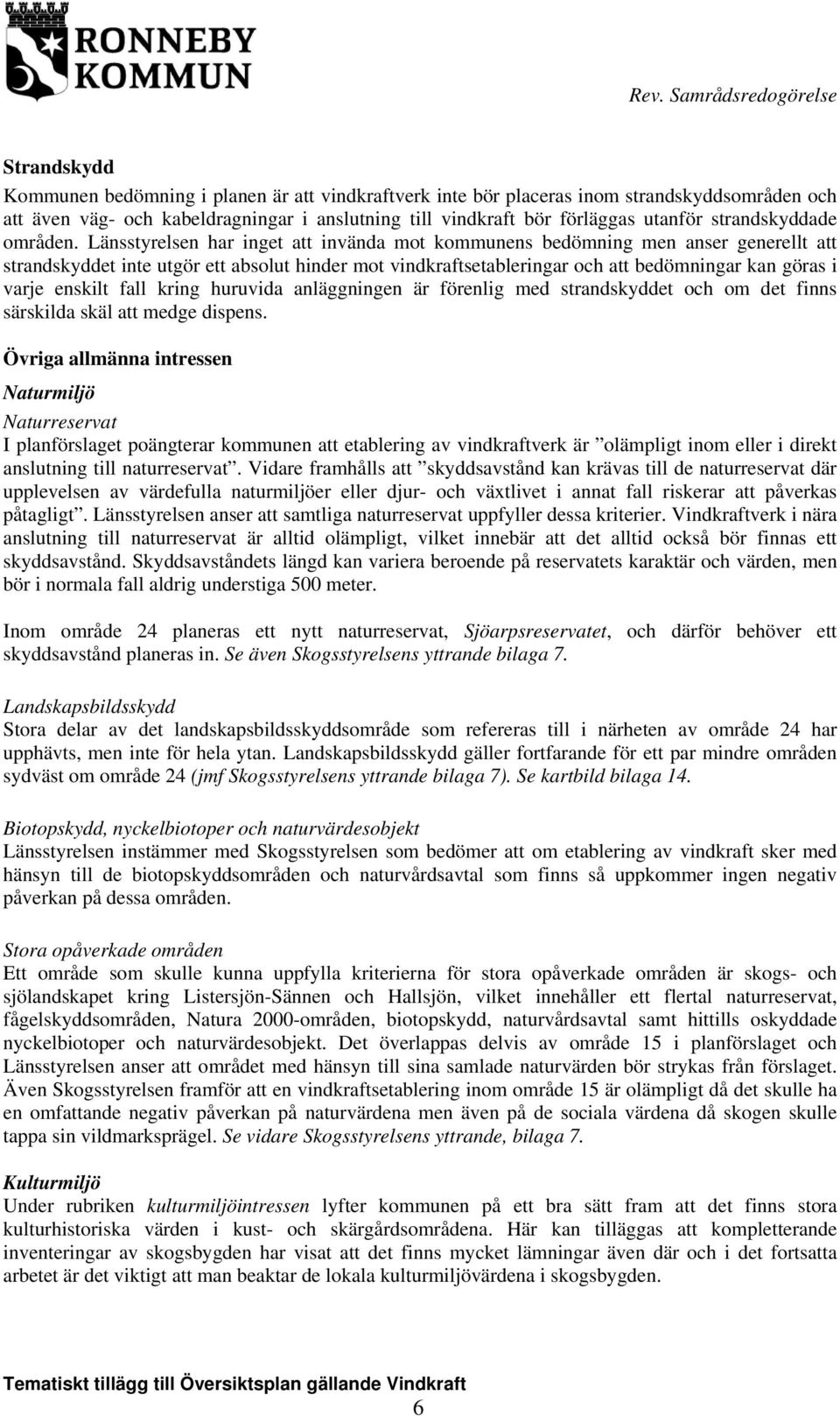 Länsstyrelsen har inget att invända mot kommunens bedömning men anser generellt att strandskyddet inte utgör ett absolut hinder mot vindkraftsetableringar och att bedömningar kan göras i varje