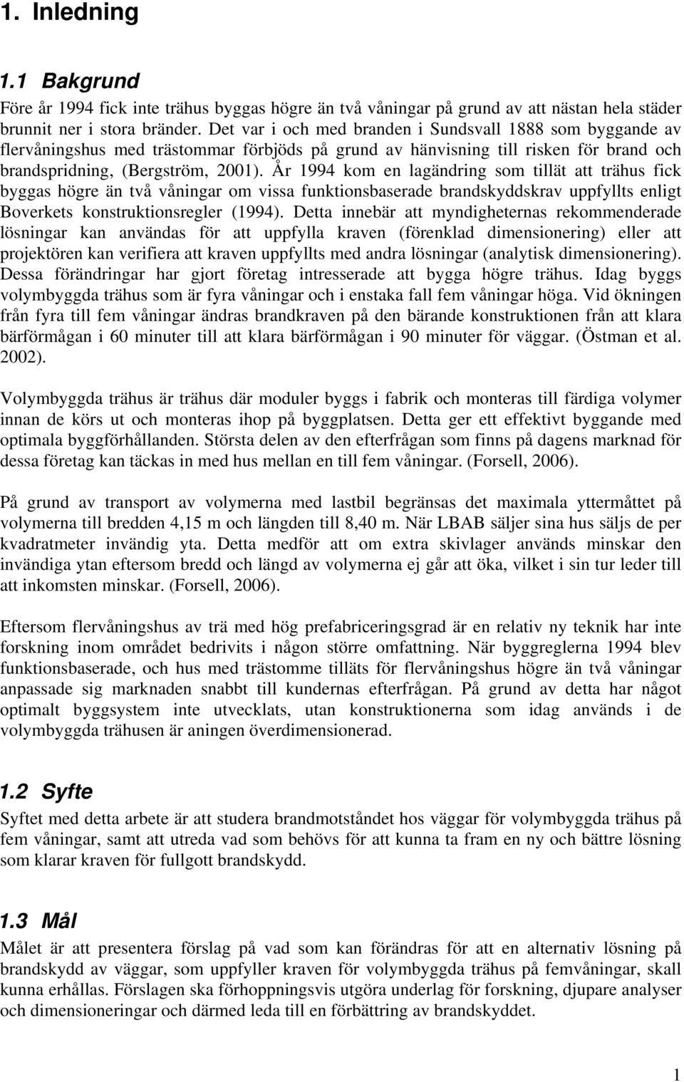 År 1994 kom en lagändring som tillät att trähus fick byggas högre än två våningar om vissa funktionsbaserade brandskyddskrav uppfyllts enligt Boverkets konstruktionsregler (1994).