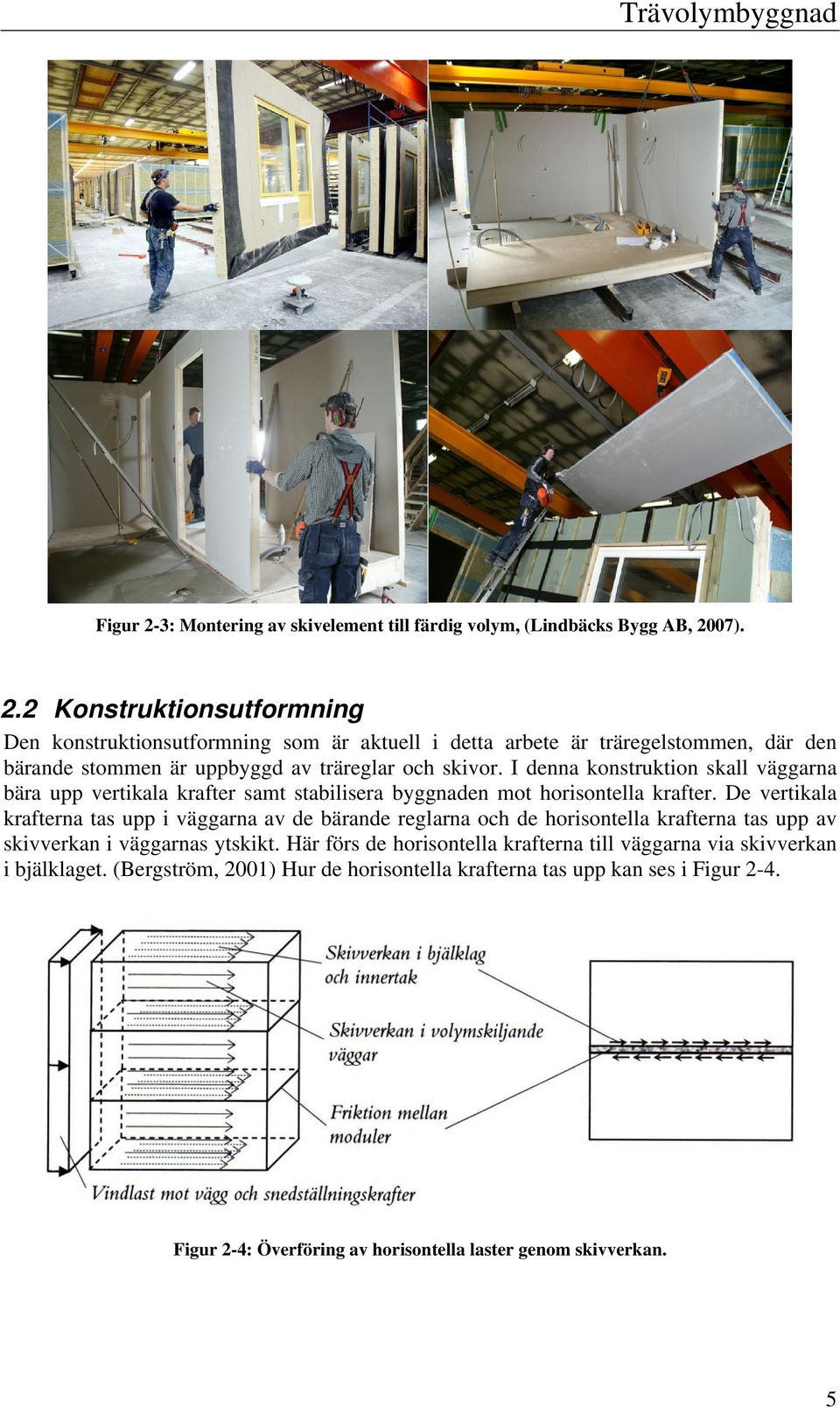 07). 2.2 Konstruktionsutformning Den konstruktionsutformning som är aktuell i detta arbete är träregelstommen, där den bärande stommen är uppbyggd av träreglar och skivor.