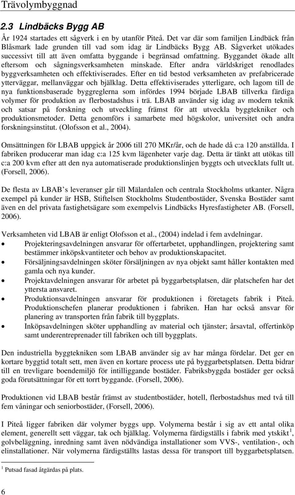 Efter andra världskriget renodlades byggverksamheten och effektiviserades. Efter en tid bestod verksamheten av prefabricerade ytterväggar, mellanväggar och bjälklag.