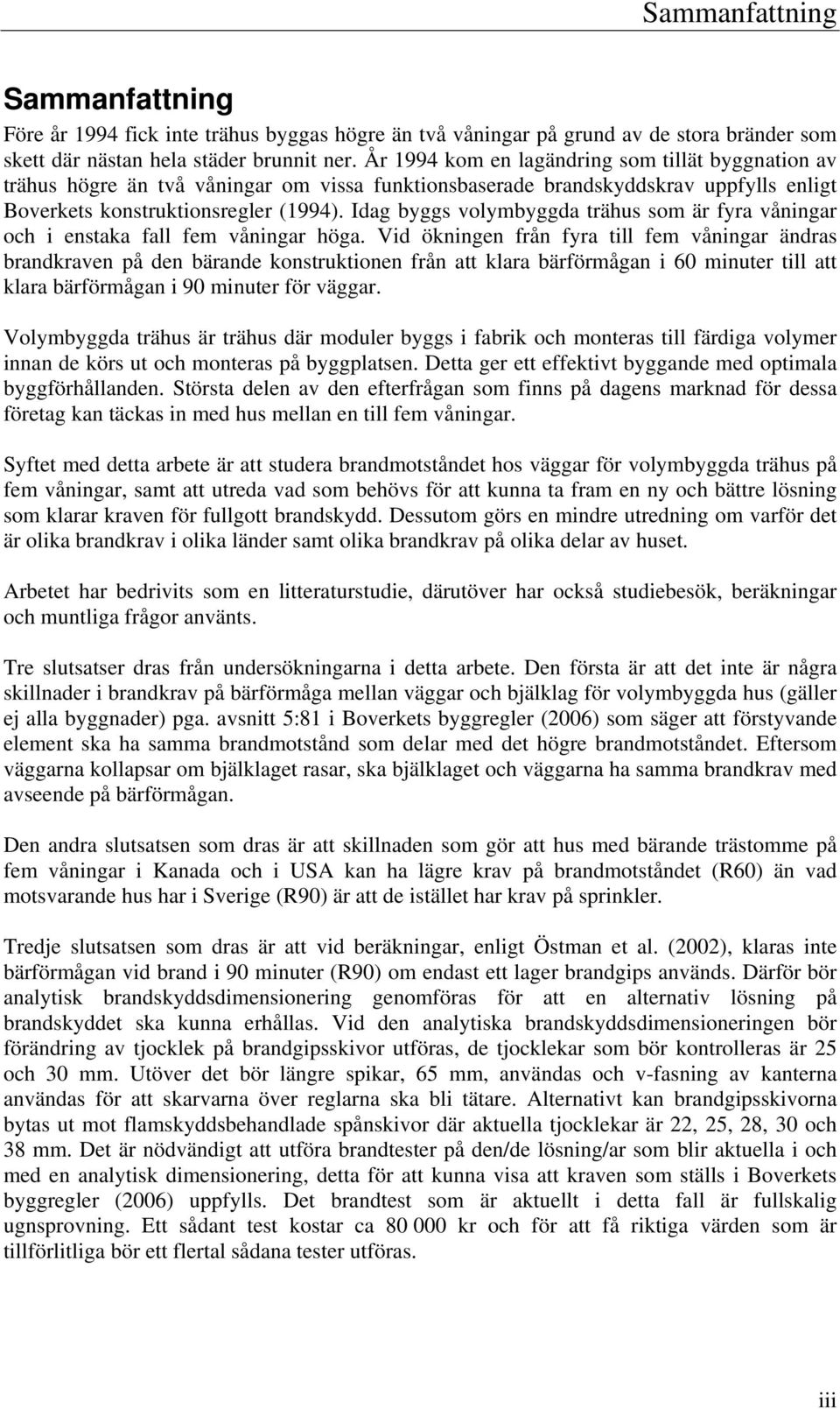 Idag byggs volymbyggda trähus som är fyra våningar och i enstaka fall fem våningar höga.