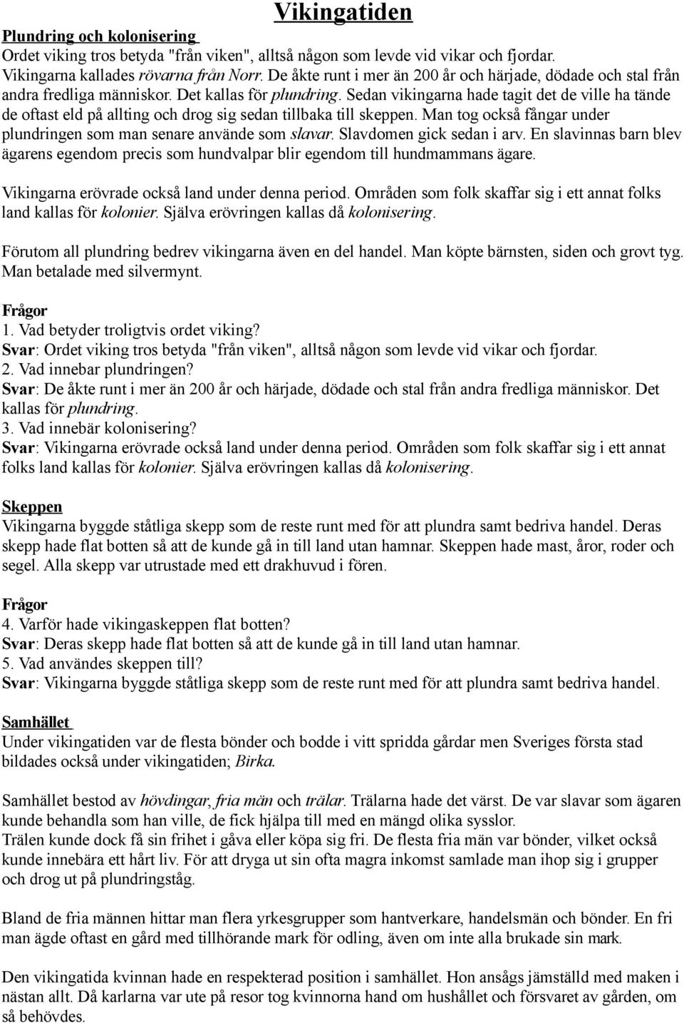 Sedan vikingarna hade tagit det de ville ha tände de oftast eld på allting och drog sig sedan tillbaka till skeppen. Man tog också fångar under plundringen som man senare använde som slavar.