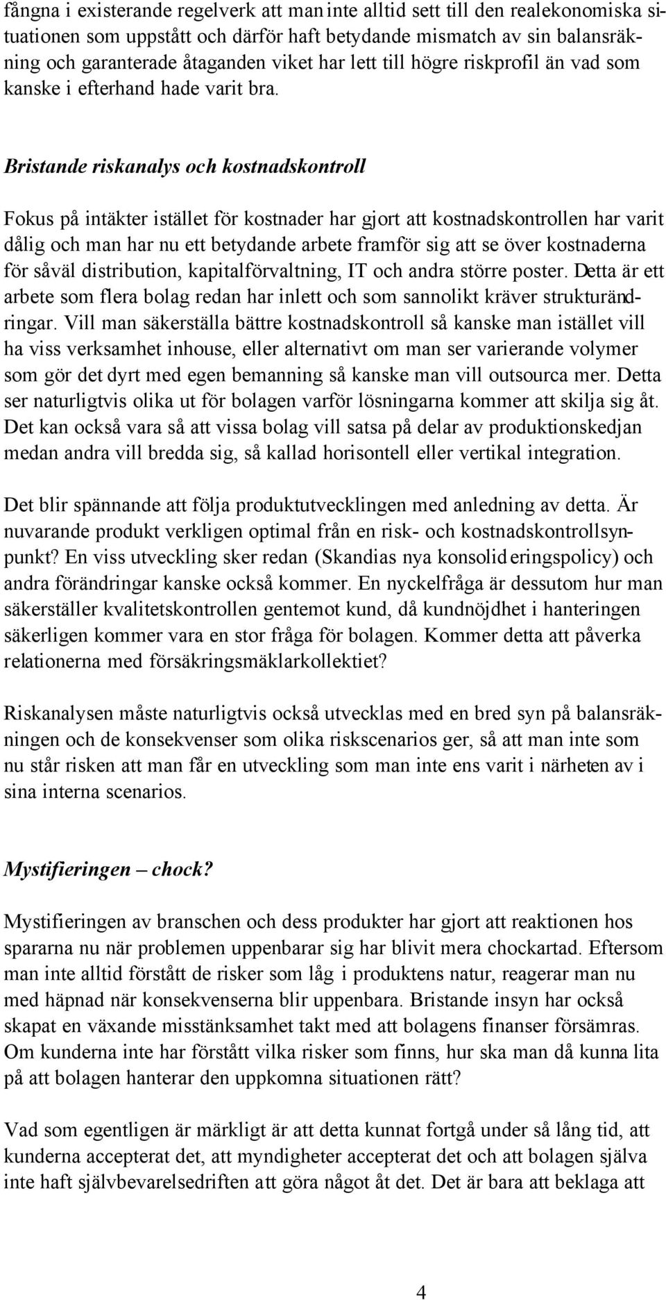 Bristande riskanalys och kostnadskontroll Fokus på intäkter istället för kostnader har gjort att kostnadskontrollen har varit dålig och man har nu ett betydande arbete framför sig att se över