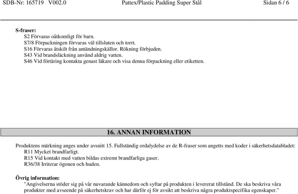 ANNAN INFORMATION Produktens märkning anges under avsnitt 15. Fullständig ordalydelse av de R-fraser som angetts med koder i säkerhetsdatabladet: R11 Mycket brandfarligt.