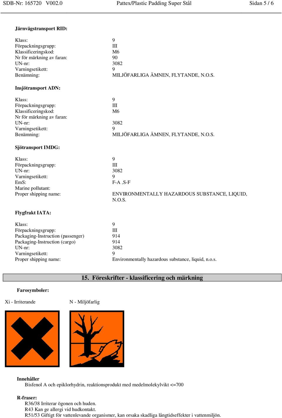 FLYTANDE, N.O.S. Insjötransport ADN: Klass: 9 III Klassificeringskod: M6 Nr för märkning av faran: UN-nr: 3082 Varningsetikett: 9 Benämning: MILJÖFARLIGA ÄMNEN, FLYTANDE, N.O.S. Sjötransport IMDG: Klass: 9 III UN-nr: 3082 Varningsetikett: 9 EmS: F-A,S-F Marine pollutant: Proper shipping name: ENVIRONMENTALLY HAZARDOUS SUBSTANCE, LIQUID, N.