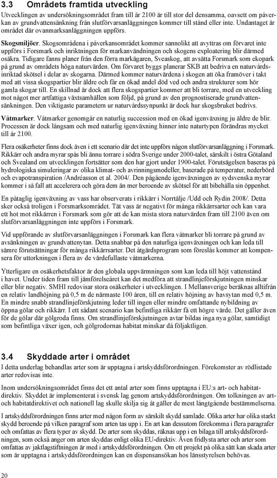 Skogsområdena i påverkansområdet kommer sannolikt att avyttras om förvaret inte uppförs i Forsmark och inriktningen för markanvändningen och skogens exploatering blir därmed osäkra.