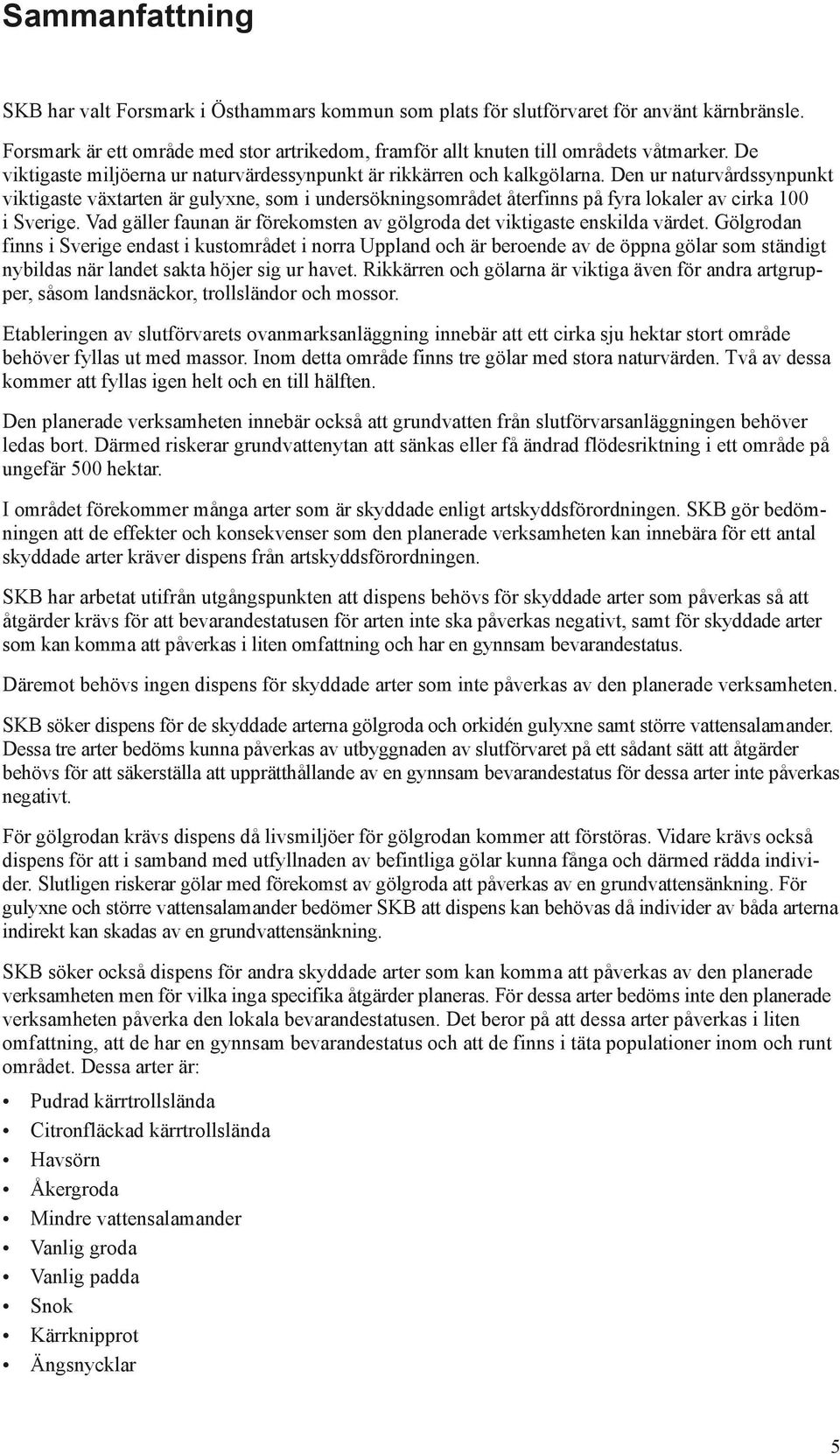 Den ur naturvårdssynpunkt viktigaste växtarten är gulyxne, som i undersökningsområdet återfinns på fyra lokaler av cirka 100 i Sverige.