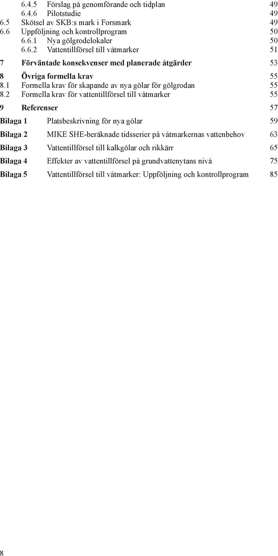 2 Formella krav för vattentillförsel till våtmarker 55 9 Referenser 57 Bilaga 1 Platsbeskrivning för nya gölar 59 Bilaga 2 MIKE SHE-beräknade tidsserier på våtmarkernas vattenbehov 63