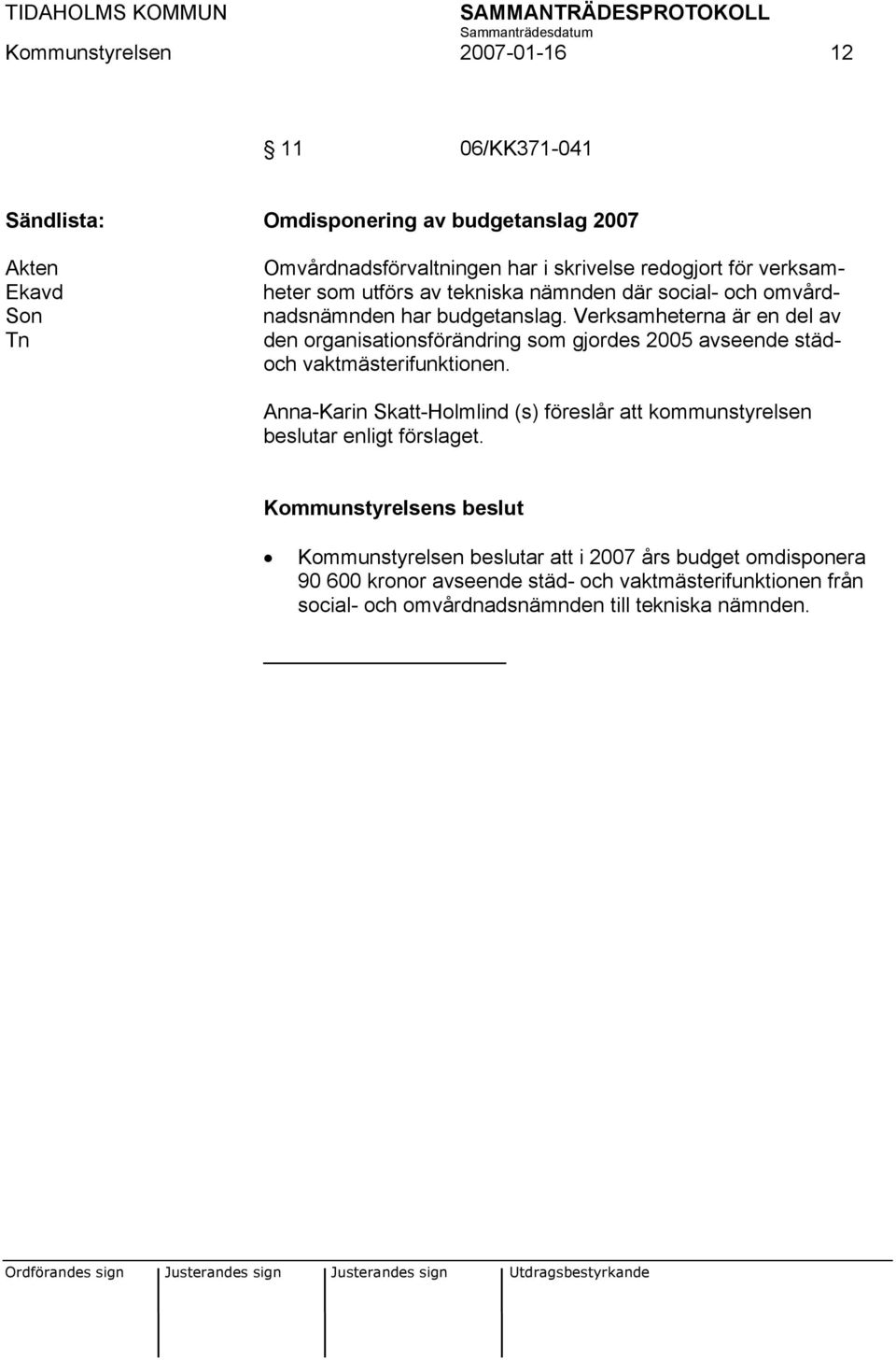 Verksamheterna är en del av den organisationsförändring som gjordes 2005 avseende städoch vaktmästerifunktionen.